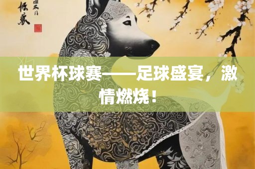 世界杯球赛——足球盛宴，激情燃烧！丹东日丰电子有限公司