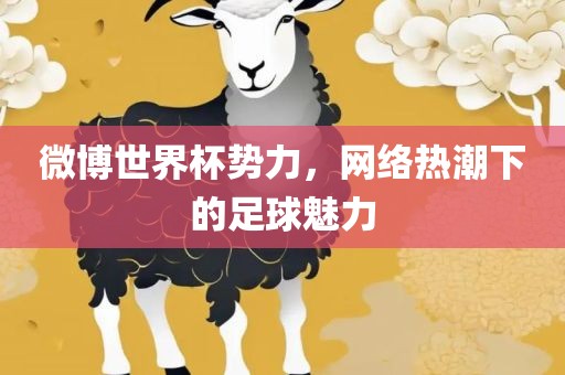 微博世界杯势力，网络热潮下的足球魅力丹东日丰电子有限公司