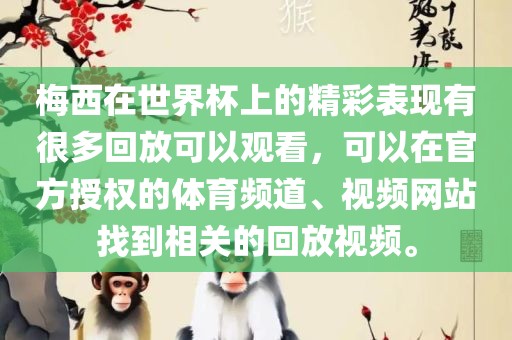 梅西在世界杯上的精彩表现有很多回放可以观看，可以在官方授权的体育频道、视频网站找到相关的回放视频。丹东日丰电子有限公司