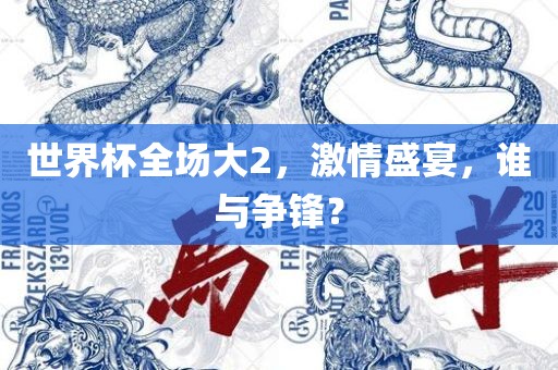 世界杯全场大2，激情盛宴，谁与争锋？丹东日丰电子有限公司