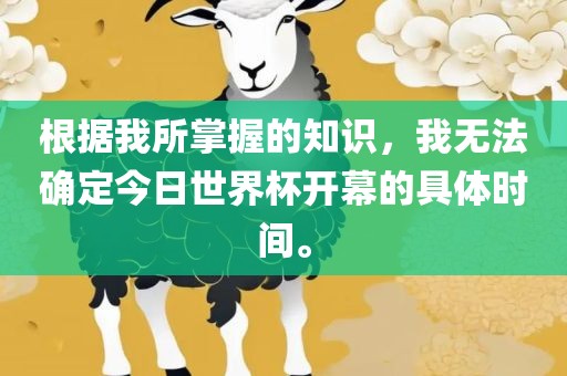 根据我所掌握的知识，我无法确定今日世界杯开幕的具体时间。