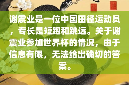 谢震业是一位中国田径运动员，专长是短跑和跳远。关于谢震业参加世界杯的情况，由于信息有限，无法给出确切的答案。丹东日丰电子有限公司