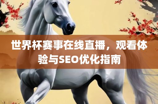 世界杯赛事在线直播，观看体验与SEO优化指南丹东日丰电子有限公司