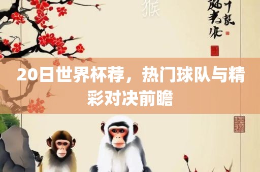 20日世界杯荐，热门球队与精彩对决前瞻丹东日丰电子有限公司