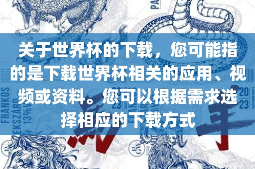 关于世界杯的下载，您可能指的是下载世界杯相关的应用、视频或资料。您可以根据需求选择相应的下载方式
