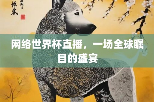 网络世界杯直播，一场全球瞩目的盛宴丹东日丰电子有限公司