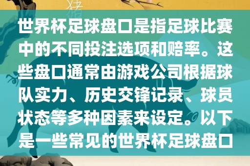 世界杯足球盘口是指足球比赛中的不同投注选项和赔率。这些盘口通常由游戏公司根据球队实力、历史交锋记录、球员状态等多种因素来设定。以下是一些常见的世丹东日丰电子有限公司界杯足球盘口