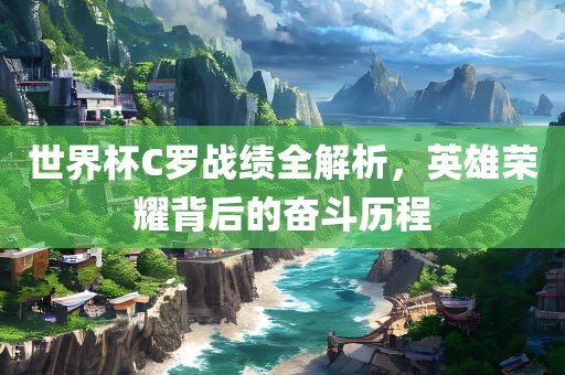 世界杯C罗战绩全解析，英雄荣耀背后的奋斗历程丹东日丰电子有限公司