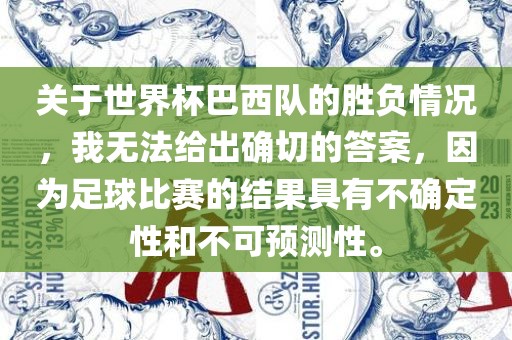 关于世界杯巴西队的胜负情况，我无法给出确切的答案，因为足球比赛的结果具有不确定性和不可预测性。丹东日丰电子有限公司