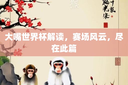 大嘴世界杯解读，赛场风云，尽在此篇丹东日丰电子有限公司