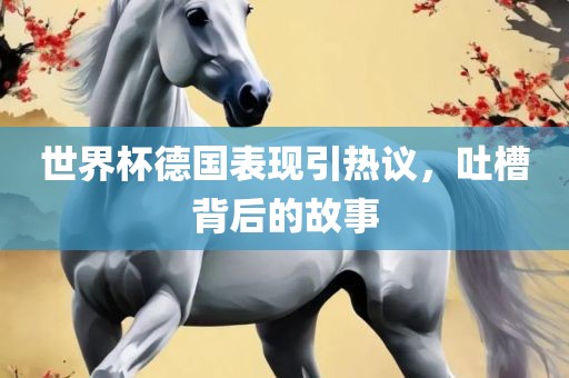 世界杯德国表现引热议，吐槽背后的故事丹东日丰电子有限公司