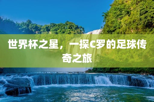 世界杯之星，一探C罗的足球传丹东日丰电子有限公司奇之旅