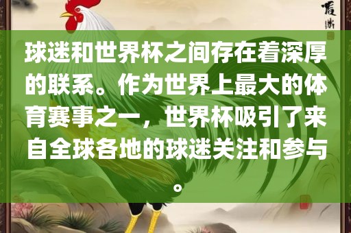 球迷和世界杯之间存在着深厚的联系。作为世界上最大的体育赛事之一，世界杯吸引了来自全球各地的球迷关注和参与。丹东日丰电子有限公司