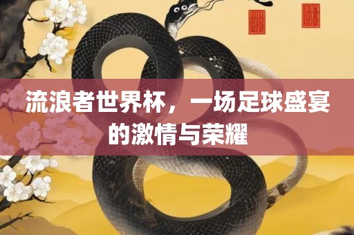 流浪者世界杯，一场足球盛宴的激情与荣耀丹东日丰电子有限公司