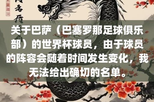 关于巴萨（巴塞罗那足球俱乐部）的世界杯球员，由于球员的阵容会随着时间发生变化，我无法给出确切的名单。