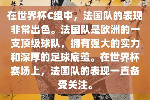 在世界杯C组中，法国队的表现非常出色。法国队是欧洲的一支顶级球队，拥有强大的实力和深厚的足球底蕴。在世界杯赛场上，法国队的表现一直备受关注。