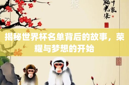 揭秘世界杯名单背后的故事，荣耀与梦想的开始丹东日丰电子有限公司