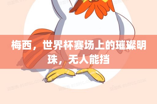 梅西，世界杯赛场上的璀璨明珠，无人能挡丹东日丰电子有限公司