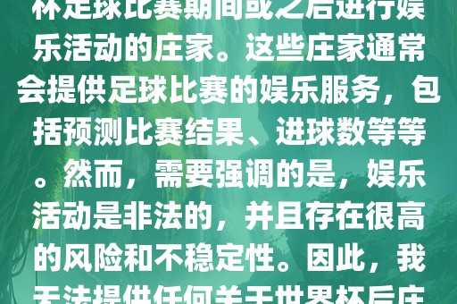 世界杯后的丹东日丰电子有限公司庄家指的是在世界杯足球比赛期间或之后进行娱乐活动的庄家。这些庄家通常会提供足球比赛的娱乐服务，包括预测比赛结果、进球数等等。然而，需要强调的是，娱乐活动是非法的，并且存在很高的风险和不稳定性。因此，我无法提供任何关于世界杯后庄家的具体信息或推荐。