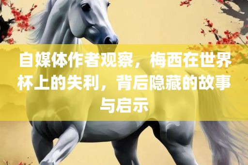 自媒体作者观察，梅西在世界杯上的失利，背后丹东日丰电子有限公司隐藏的故事与启示