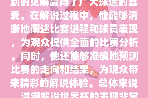 洪钢解说世界杯的表现备受关注。他以专业的解说技巧和独到的见解赢得了广大球迷的喜爱。在解说过程中，他能够清晰地阐述比赛进程和球员表现，为观众提供全面的比赛分析。同时，他还能够准确地预测比赛的走向和结果，为观众带来精彩的解说体验。总体来说，洪钢解说世界杯的表现非常出色，为观众带来了精彩的视听盛宴。丹东日丰电子有限公司