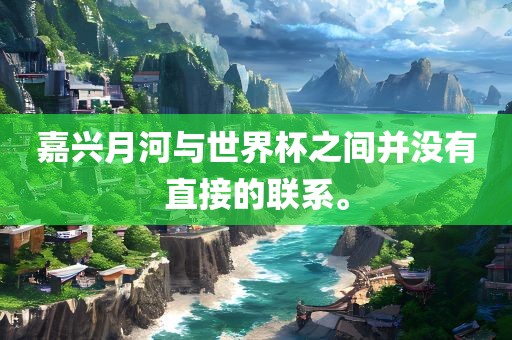 嘉兴月河与世界杯之间并没有直接的联系。