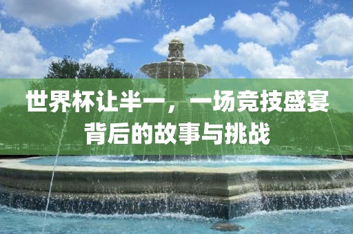 世界杯让半一，一场竞技盛宴背后的故事与挑战