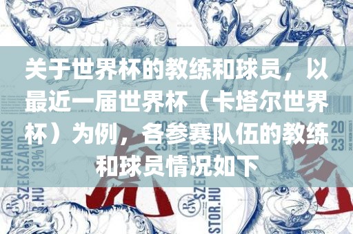 关于世界杯的教练和球员，以最近一届世界杯（卡塔尔世界杯）为例，各参赛队伍的教练和球员情况如下
