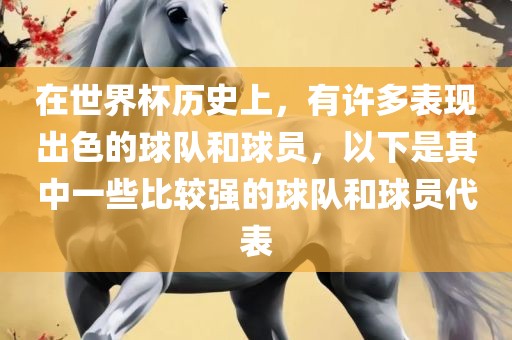 在世界杯历史上，有许多表现出色的球队和球员，以下是其中一些比较强的球队和球员代表
