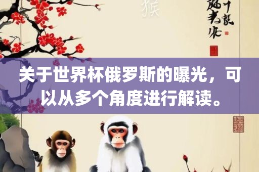 关于世界杯俄罗斯的曝光，可以从多个角度进行解读。