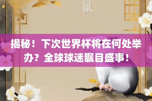 揭秘！下次世界杯将在何处举办？全球球迷瞩目盛事！