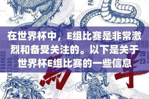 在世界杯中，E组比赛是非常激烈和备受关注的。以下是关于世界杯E组比赛的一些信息