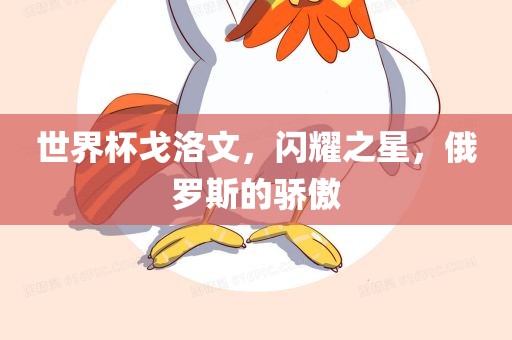 世界杯戈洛文，闪耀之星，俄罗斯的骄傲