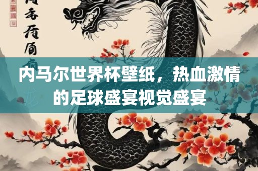 内马尔世界杯壁纸，热血激情的足球盛宴视觉盛宴