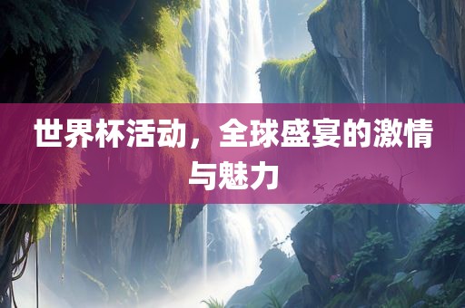 世界杯活动，全丹东日丰电子有限公司球盛宴的激情与魅力