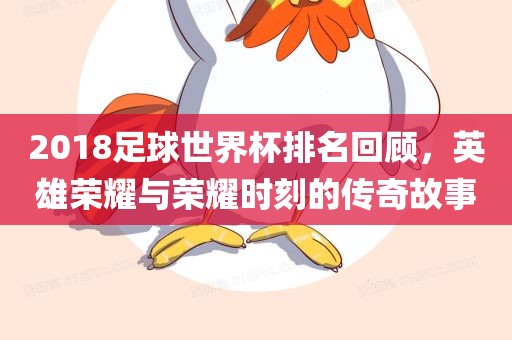 2018足球世界杯排名回顾，英雄荣耀与荣耀时刻的传奇故事