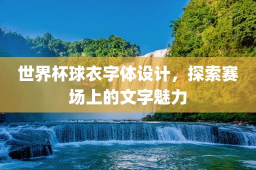 世界杯球衣字体设计，探索赛场上的文字魅力
