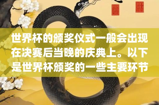 世界杯的颁奖仪式一般会出现在决赛后当晚的庆典上。以下是世界杯颁奖的一些主要环节