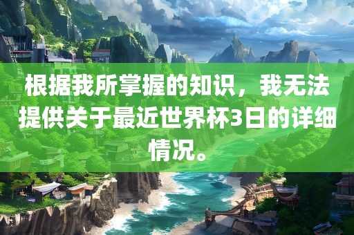 根据我所掌握的知识，我无法提供关于最近世界杯3日的详细情况。