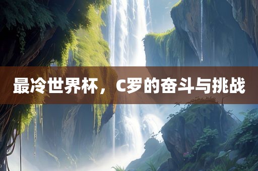最冷世界杯，C罗的奋斗与挑战