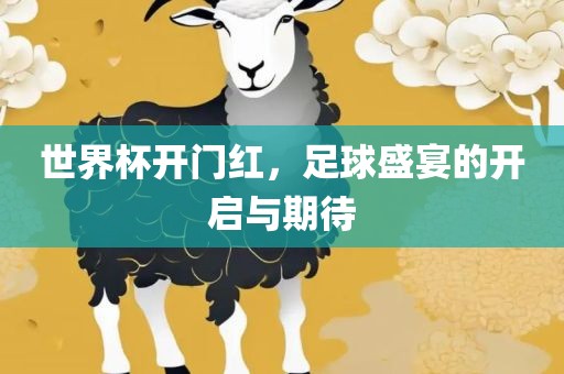 世界杯开门红，足球盛宴的开启与期待