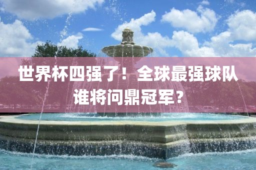 世界杯四强了！全球最强球队谁将问鼎冠军？