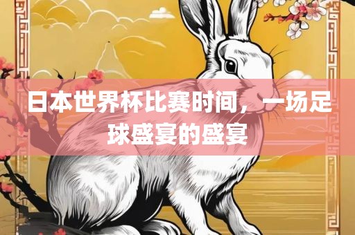 日本世界杯比赛时间，一场足球盛宴的盛宴