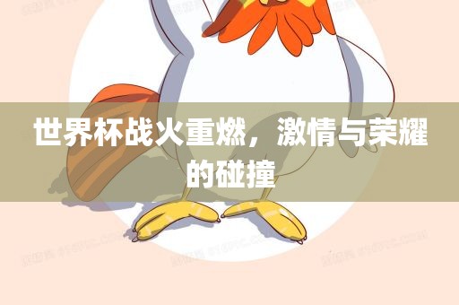 世界杯战火重燃，激情与荣耀的碰撞