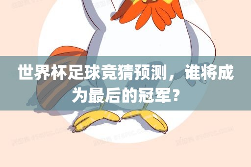 世界杯足球竞猜预测，谁将成为最后的冠军？