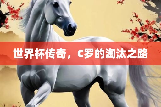世界杯传奇，C罗的淘汰之路