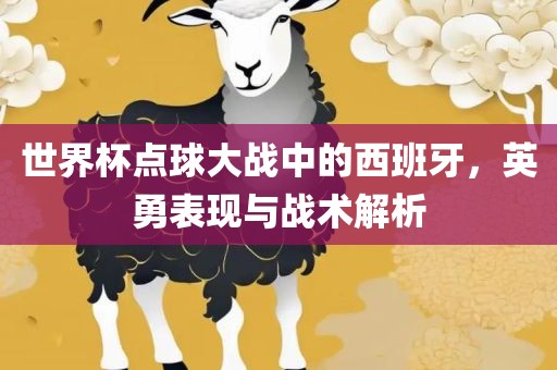 世界杯点球大战中的西班牙，英勇表现与战术解析