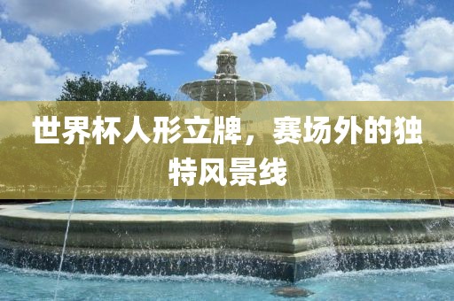 世界杯人形立牌，赛场外的独特风景线