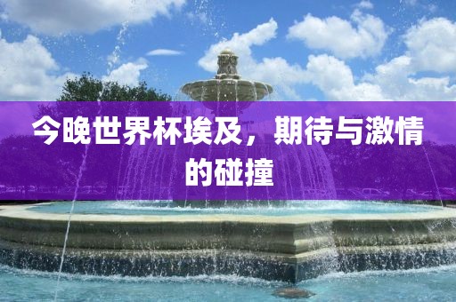 今晚世界杯埃及，期待与激情的碰撞