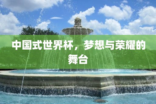 中国式世界杯，梦想与荣耀的舞台